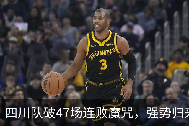 四川队破47场连败魔咒，强势归来引发球迷狂欢！